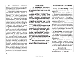 При выключении зажигания
работа стеклоочистителя прекра-
щается. Щетки устанавливаются в
парковое положение.
Если очиститель до выключения
зажигания работал в одном из
режимов с постоянной скоростью
очистки, то после выключения
зажигания щетки могут остано-
виться не в парковом положении.
Для перевода щеток в парковое
положение необходимо перевести
рычаг переключателя стеклоочи-
стителей в положение I или III не
позднее, чем через 30 секунд
после выключения зажигания.
Для устранения разводов, на-
лета дорожной соли или элемен-
тов дорожного покрытия периоди-
чески очищайте щетки и стекла
жидкостью из бачка омывателя.
Наличие жира, воска, насекомых и
т.п. на ветровом стекле может
привести к неравномерной работе
стеклоочистителей и появлению
грязных разводов на стекле. Если
разводы не убираются после на-
несения жидкости из бачка омы-
вателя, почистите внешнюю сто-
рону стекла и щетки мягкой тка-
нью с использованием специаль-
ных моющих средств. После очист-
ки промойте стекло и щетки водой.
ВНИМАНИЕ!
1. Во избежание поврежде-
ний не включайте очиститель
ветрового стекла при открытом
капоте.
2. Не следует включать сте-
клоочиститель в случае, если
ветровое стекло сухое. Это
может привести к появлению
царапин на стекле или повре-
дить щетки. Перед включением
стеклоочистителей при сухом
стекле всегда используйте
омыватель стекол.
3. Если щетки примерзли к
стеклу, то перед включением
стеклоочистителя следует сна-
чала включить обогрев ветро-
вого стекла (см. раздел «Отоп-
ление и вентиляция салона»).
Попытка включения стеклоочи-
стителей при примерзших к сте-
клу щетках может привести к
повреждению резиноленты ще-
ток.
4. Не очищайте щетки бензи-
ном или растворителем, это при-
ведет к повреждению щеток.
ВЫКЛЮЧАТЕЛЬ ЗАЖИГАНИЯ
0 (рис. 35) – выключено. Поло-
жение фиксированное. Ключ вы-
нимается.
При вынутом ключе срабатыва-
ет механизм запирающего меха-
нического противоугонного уст-
ройства. Для полного блокирова-
ния вала рулевого управления
поверните рулевое колесо вправо
или влево до щелчка.
Для выключения механического
противоугонного устройства вставь-
те ключ в выключатель зажигания
и, слегка поворачивая рулевое
колесо вправо-влево, переведите
ключ в положение I.
I – зажигание. Положение фик-
сированное. Ключ не вынимается.
II – стартер. Положение нефик-
сированное. Автоматический воз-
врат ключа в положение I. Ключ не
вынимается.
Если двигатель не начнет ра-
ботать с первой попытки пуска,
переведите ключ из положения I
в положение 0 и примерно через
40 секунд повторите попытку пуска.
ВНИМАНИЕ!
Не удерживайте ключ в поло-
жении II более 10 секунд.
46
http://vnx.su/
 