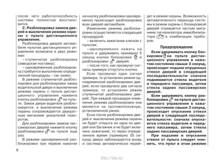 после чего работоспособность
системы полностью восстано-
вится.
2. Разблокировка замков две-
рей и выключение режима охра-
ны с пульта дистанционного
управления.
Разблокировка дверей автомо-
биля пультом дистанционного уп-
равления возможна в двух режи-
мах:
– ступенчатая разблокировка
(заводская поставка);
– одновременная разблокиров-
ка (требуется выполнение опреде-
ленной процедуры – см. ниже).
В режиме ступенчатой разбло-
кировки для разблокировки замка
водительской двери и выключения
режима охраны с пульта дистан-
ционного управления нажмите
кнопку разблокировки на пуль-
те. Замок двери водителя разбло-
кируется, а выключение режима
охраны сопровождается двукрат-
ным миганием указателей пово-
ротов.
Для разблокировки замков пас-
сажирских дверей нажмите кнопку
разблокировки на пульте еще
раз.
В режиме одновременной раз-
блокировки при первом нажатии
на кнопку разблокировки одновре-
менно происходит разблокировка
всех дверей автомобиля.
Изменение режима разблоки-
ровки осуществляется следующей
процедурой:
– включить зажигание ключом с
пультом;
– одновременно нажать на
пульте и удерживать примерно 5
секунд кнопки блокировки и
разблокировки дверей;
– после того, как прозвучат сиг-
налы зуммера отпустить кнопки.
Если прозвучал один сигнал
зуммера, то установлен режим од-
новременной разблокировки две-
рей, если прозвучало два сигнала
зуммера, то установлен режим
ступенчатой разблокировки две-
рей. При каждой процедуре изме-
нения режима разблокировки она
меняется на противоположную,
установленной ранее.
Если после разблокировки две-
рей и выключения режима охраны
не будет открыта ни одна из две-
рей или багажник и не будет вклю-
чено зажигание, то через опреде-
ленное время (примерно 25 се-
кунд) двери заблокируются вновь
и система автоматически перей-
дет в режим охраны. Возможность
автоматического перехода систе-
мы в режим охраны с блокировкой
дверей отражается частым мига-
нием сигнализатора иммобилиза-
тора в комбинации прибо-
ров.
Предупреждение
Если удерживать кнопку бло-
кировки на пульте дистан-
ционного управления в нажа-
том состоянии свыше 3 секунд,
происходит подъем опущенных
стекол дверей в следующей
последовательности: сначала
поднимаются стекла водителя
и переднего пассажира, затем
стекла задних пассажирских
дверей.
Если удерживать кнопку раз-
блокировки на пульте дистан-
ционного управления в нажа-
том состоянии свыше 3 секунд,
происходит опускание стекол
дверей в следующей последо-
вательности: сначала опуска-
ются стекла водителя и перед-
него пассажира, затем стекла
задних пассажирских дверей.
При подъеме и опускании
стекол от пульта следует пом-
нить, что пульт в этом режиме
8
http://vnx.su/
 