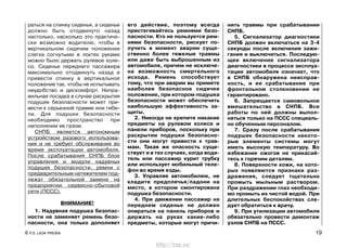 раться на спинку сиденья, а сиденье
должно быть отодвинуто назад
настолько, насколько это практиче-
ски возможно водителю, чтобы в
вертикальном сидячем положении
слегка согнутыми в локтях руками
можно было держать рулевое коле-
со. Сиденье переднего пассажира
максимально отодвинуть назад и
привести спинку в вертикальное
положение так, чтобы не испытывать
неудобство и дискомфорт. Непра-
вильная посадка в случае раскрытия
подушек безопасности может при-
вести к серьезной травме или гибе-
ли. Для подушки безопасности
необходимо пространство при
наполнении ее газом.
СНПБ является автономным
устройством разового использова-
ния и не требует обслуживания во
время эксплуатации автомобиля.
После срабатывания СНПБ блок
управления и модули надувных
подушек безопасности, ремни с
предварительным натяжителем под-
лежат обязательной замене на
предприятии сервисно-сбытовой
сети (ПССС).
ВНИМАНИЕ!
1. Надувная подушка безопас-
ности не заменяет ремень безо-
пасности, она только дополняет
его действие, поэтому всегда
пристегивайтесь ремнями безо-
пасности. Кто не пользуется рем-
нями безопасности, рискует по-
лучить в момент аварии суще-
ственно более тяжелые травмы
или даже быть выброшенным из
автомобиля, причем не исключе-
на возможность смертельного
исхода. Ремень способствует
тому, что при аварии вы примете
наиболее безопасное сидячее
положение, при котором подушка
безопасности может обеспечить
наибольшую эффективность за-
щиты.
2. Никогда не крепите никакие
предметы на рулевом колесе и
панели приборов, поскольку при
раскрытии подушки безопасно-
сти они могут привести к трав-
мам. Такая же опасность суще-
ствует и в тех случаях, когда води-
тель или пассажир курит трубку
или использует мобильный теле-
фон во время езды.
3. Управляя автомобилем, не
кладите предплечья/ладони на
место, в котором смонтирована
подушка безопасности.
4. При движении пассажир на
переднем сиденье не должен
опираться на панель приборов и
держать на руках какие-либо
предметы, которые могут причи-
нить травмы при срабатывании
СНПБ.
5. Сигнализатор диагностики
СНПБ должен включаться на 3-4
секунды после включения зажи-
гания и выключиться. Последую-
щее включение сигнализатора
диагностики в процессе эксплуа-
тации автомобиля означает, что
в СНПБ обнаружена неисправ-
ность, и ее срабатывание при
фронтальном столкновении не
гарантировано.
6. Запрещается самовольное
вмешательство в СНПБ. Все
работы по ней должны выпол-
няться только на ПССС специаль-
но обученным персоналом.
7. Сразу после срабатывания
подушек безопасности некото-
рые элементы системы могут
иметь высокую температуру. Во
избежание ожогов не прикасай-
тесь к горячим деталям.
8. Поверхности кожи, на кото-
рых появляются признаки раз-
дражения, следует тщательно
промыть мыльным раствором.
При раздражении глаз необходи-
мо промыть их чистой водой. При
длительных беспокойствах сле-
дует обратиться к врачу.
9. При утилизации автомобиля
обязательно провести демонтаж
узлов СНПБ на ПССС.
6 Р.Э. LADA PRIORA 19
http://vnx.su/
 