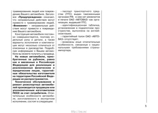 травмированию людей или повреж-
дению Вашего автомобиля. Заголо-
вок «Предупреждение» означает,
что неправильные действия могут
привести к травмированию людей,
«Внимание» – неправильные дей-
ствия могут привести к поврежде-
нию Вашего автомобиля.
Конструкция автомобиля постоян-
но совершенствуется, поэтому от-
дельные узлы и детали, а также
варианты исполнения и комплекта-
ции могут несколько отличаться от
описанных в руководстве. Подроб-
ную информацию о Вашем автомо-
биле вы можете получить у продавца.
На новые автомобили, прио-
бретенные за рубежом, равно
как и ввезенные в Российскую
Федерацию для реализации и
реализованные физическим и
юридическим лицам, гарантий-
ные обязательства изготовителя
на территории Российской Феде-
рации не распространяются.
Техническое обслуживание и
ремонт реэкспортных автомоби-
лей производится продавцом или
уполномоченным изготовителем
ПССС за счет потребителя. Отли-
чительные особенности автомоби-
ля, изготовленного в экспортном
исполнении, состоят в следующем:
– паспорт транспортного сред-
ства (ПТС) выдан таможенными
органами РФ, в нем нет реквизитов
и печати ОАО «АВТОВАЗ» как орга-
низации, выдавшей ПТС;
– идентификационная табличка,
установленная в подкапотном про-
странстве, выполнена на англий-
ском языке;
– гарантийный талон ОАО «АВТО-
ВАЗ» отсутствует;
– возможны иные отличительные
особенности, связанные с нацио-
нальными требованиями страны-
импортера.
5
http://vnx.su/
 