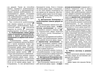 ки дверей. Таким же способом
можно перевести разблокировку
из ступенчатой в одновременную.
Смена режима разблокировки со-
провождается двумя сигналами
зуммера при включении ступенча-
той разблокировки и одним сигна-
лом зуммера при включении одно-
временной разблокировки.
При ступенчатой разблокировке
при первом нажатии на кнопку
происходит разблокировка води-
тельской двери, а при повторном
нажатии на кнопку происходит
разблокировка остальных дверей.
3. Разблокировка замка двери
задка (открывание крышки багаж-
ника) с пульта дистанционного
управления (в вариантном испол-
нении).
Разблокировка замка двери
задка (открывание крышки багажни-
ка) с пульта возможна только при
выключенном зажигании. Для раз-
блокировки двери задка (открыва-
ния крышки багажника) нажмите два
раза или нажмите и удерживайте
некоторое время кнопку на
пульте дистанционного управления.
При включенном режиме охраны
разблокировка двери задка проис-
ходит одновременно с отключением
зоны охраны багажника на 30 секунд.
Если за это время дверь задка не
открывалась, то она автоматически
блокируется вновь. Если в течение
30 секунд дверь задка открывалась,
то эта зона охраны отключается на
все время до ее закрытия. Для бло-
кировки двери задка после ее закры-
тия необходимо нажать кнопку бло-
кировки на пульте.
4. Центральная блокировка и
разблокировка замков дверей из
салона.
Для блокировки замков всех две-
рей (включая дверь задка – в вари-
антном исполнении) из салона
автомобиля нажмите клавишу
на подлокотнике двери водителя
или утопите кнопку блокировки в
двери водителя.
В режиме одновременной разбло-
кировки, для разблокировки замков
всех дверей (включая дверь задка –
в вариантном исполнении) из
салона автомобиля нажмите клави-
шу на подлокотнике двери во-
дителя или поднимите кнопку блоки-
ровки в двери водителя.
Если установлен режим ступенча-
той разблокировки, то при поднятии
кнопки блокировки в двери водителя
разблокируется только эта дверь.
5. Центральная блокировка зам-
ков и разблокировка дверей сна-
ружи автомобиля.
Для блокировки замков всех две-
рей (включая дверь задка – в вари-
антном исполнении) снаружи авто-
мобиля поверните ключ в замке
водительской двери по часовой
стрелке. Для разблокировки замков
всех дверей в режиме одновремен-
ной разблокировки (включая дверь
задка в вариантном исполнении)
поверните ключ в замке водитель-
ской двери против часовой стрелки.
Если установлен режим ступенчатой
разблокировки, то при повороте
ключа против часовой стрелки раз-
блокируется только дверь водителя.
Примечание. Центральная блокиров-
ка имеет защиту замков дверей от пере-
грева. Если блокировка и разблокировка
замков происходит многократно в тече-
ние короткого промежутка времени, то
система перестает реагировать на нажа-
тие клавиши и кнопок пульта дистан-
ционного управления. Если это произо-
шло, не нажимайте клавишу и кнопки
пульта некоторое время, после чего
работоспособность системы полностью
восстановится. Для обеспечения безо-
пасности последняя выполняемая коман-
да всегда является командой разблоки-
ровки.
6. Работа системы в режиме
охраны.
После включения режима охраны
система следит за состоянием сле-
дующих зон охраны:
– боковые двери;
– капот;
– дверь задка или крышка багаж-
ника;
8
http://vnx.su/
 