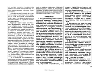 ния и модули надувных подушек
безопасности, ремни с предвари-
тельным натяжителем подлежат обя-
зательной замене на предприятии
сервисно-сбытовой сети (ПССС).
ВНИМАНИЕ!
1. Надувная подушка безопас-
ности не заменяет ремень безо-
пасности, она только дополняет
его действие, поэтому всегда при-
стегивайтесь ремнями безопас-
ности. Кто не пользуется ремнями
безопасности, рискует получить в
момент аварии существенно бо-
лее тяжелые травмы или даже
быть выброшенным из автомоби-
ля, причем не исключена возмож-
ность смертельного исхода. Ре-
мень способствует тому, что при
аварии Вы примете наиболее
безопасное сидячее положение,
при котором подушка безопасно-
сти может обеспечить наиболь-
шую эффективность защиты.
2. Никогда не крепите никакие
предметы на рулевом колесе и
панели приборов, поскольку при
раскрытии подушки безопасно-
сти они могут привести к трав-
мам. Такая же опасность суще-
ствует и в тех случаях, когда води-
тель или пассажир курит трубку
или использует мобильный теле-
фон во время езды.
3. Управляя автомобилем, не
кладите предплечья/ладони на
место, в котором смонтирована
подушка безопасности.
4. При движении пассажир на
переднем сиденье не должен
опираться на панель приборов и
держать на руках какие-либо
предметы, которые могут причи-
нить травмы при срабатывании
СНПБ.
5. Сигнализатор диагностики
СНПБ должен включаться на 3-4
секунды после включения зажи-
гания и выключиться. Последую-
щее включение сигнализатора
диагностики в процессе эксплуа-
тации автомобиля означает, что
в СНПБ обнаружена неисправ-
ность, и ее срабатывание при
фронтальном столкновении не
гарантировано.
6. Запрещается самовольное
вмешательство в СНПБ. Все ра-
боты по ней должны выполняться
только на ПССС специально обу-
ченным персоналом.
7. Сразу после срабатывания
подушек безопасности некото-
рые элементы системы могут
иметь высокую температуру. Во
избежание ожогов не прикасай-
тесь к горячим деталям.
8. Поверхности кожи, на кото-
рых появляются признаки раз-
дражения, следует тщательно
промыть мыльным раствором.
21
не всегда является показателем
нормальной или ненормальной ра-
боты фронтальных подушек безо-
пасности.
При раскрытии подушки безопас-
ности опасность ограничения види-
мости для водителя практически
отсутствует, так как она наполняется
и опорожняется за короткий проме-
жуток времени.
Подушка безопасности обеспечи-
вает оптимальную защиту при пра-
вильной установке положения сиде-
нья, спинки сиденья и подголовника.
Вся спина должна опираться на спин-
ку сиденья, а сиденье должно быть
отодвинуто назад настолько, на-
сколько это практически возможно
водителю, чтобы в вертикальном
сидячем положении слегка согнуты-
ми в локтях руками можно было дер-
жать рулевое колесо. Сиденье перед-
него пассажира максимально ото-
двинуть назад и привести спинку в
вертикальное положение так, чтобы
не испытывать неудобство и диском-
форт. Неправильная посадка в случае
раскрытия подушек безопасности
может привести к серьезной травме
или гибели. Для подушки безопасно-
сти необходимо пространство при
наполнении ее газом.
СНПБ является автономным уст-
ройством разового использования
и не требует обслуживания во время
эксплуатации автомобиля. После
срабатывания СНПБ блок управле-
http://vnx.su/
 