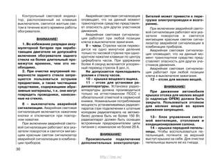 Контрольный световой индика-
тор, расположенный на клавише
выключателя, светится желтым све-
том в течение всего времени работы
обогревателя.
ВНИМАНИЕ!
1. Во избежание разрядки акку-
муляторной батареи при нерабо-
тающем двигателе не допускайте
включения обогревателя заднего
стекла на более длительный про-
межуток времени, чем это не-
обходимо.
2. При очистке внутренней по-
верхности заднего стекла запре-
щается пользоваться острыми
предметами, а также чистящими
средствами, содержащими абра-
зивные материалы, т.к. они могут
повредить проводники, нанесен-
ные на стекло.
8 – выключатель аварийной
сигнализации. Аварийная световая
сигнализация включается нажатием
кнопки и отключается при повтор-
ном нажатии.
При включении аварийной свето-
вой сигнализации работают все ука-
затели поворотов и светится мигаю-
щим красным светом сигнализатор
аварийной сигнализации в комбина-
ции приборов.
Аварийная световая сигнализация
оповещает, что на данный момент
транспортное средство представля-
ет опасность для других участников
движения.
Аварийная световая сигнализа-
ция работает при любой позиции
ключа в выключателе зажигания.
9 – часы. Стрелки часов перево-
дятся на одно минутное деление
только по часовой стрелке при одно-
кратном нажатии клавиши по центру
циферблата часов. При удержании
более 4 секунд включается ускорен-
ный перевод стрелок 8 дел./с.
Не допускается прикладывать
усилия к стеклу часов.
10 – крышка вещевого ящика.
11 – отсек для установки ра-
диоаппаратуры. Установка радио-
аппаратуры должна производиться
только на аттестованном ПССС с
обязательной отметкой в сервисной
книжке. Номинальная потребляемая
мощность устанавливаемых радиоап-
паратов (при подключении к штатным
колодкам радиоаппарата на автомо-
биле) должна быть не более 150 Вт,
радиоаппарат должен быть оснащен
встроенным предохранителем цепи
питания с номиналом не более 20 А.
ВНИМАНИЕ!
Произвольное подключение
дополнительных электропотре-
30
бителей может привести к пере-
грузке электропроводки и возго-
ранию.
При включении аварийной свето-
вой сигнализации работают все ука-
затели поворотов и светится
мигающим красным светом сигна-
лизатор аварийной сигнализации в
комбинации приборов.
Аварийная световая сигнализа-
ция оповещает, что на данный мо-
мент транспортное средство пред-
ставляет опасность для других уча-
стников движения.
Аварийная световая сигнализа-
ция работает при любой позиции
ключа в выключателе зажигания.
12 – отсек для мелких вещей.
ВНИМАНИЕ!
При движении автомобиля
крышка отсека для мелких вещей
(с надписью OPEN) должна быть
закрыта. Пользоваться отсеком
для мелких вещей во время
движения запрещено.
13– блок управления систе-
мой вентиляции, отопления и
кондиционирования салона.
14 – крышка передней пепель-
ницы. Чтобы воспользоваться пе-
пельницей, потяните за верхний
выступ крышки на себя. Для очистки
пепельницы выньте ее из гнезда.
http://vnx.su/
 