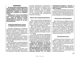 ВНИМАНИЕ!
Недопускайтеповышениявлаж-
ности воздуха в салоне. Для этого
поддерживайте в сухом состоянии
резиновые коврики и ковровые
покрытия, очищайте их своевре-
менно.
Содержите стекла автомобиля
в чистоте как снаружи, так и изну-
три – ведь на грязных стеклах
задерживается больше влаги,
увеличивается время на их раз-
мораживание!
Кондиционирование салона
(в вариантном исполнении)
Система воздушного кондицио-
нирования предназначена для сов-
местной работы с системами ото-
пления и вентиляции в целях обес-
печения максимального комфорта в
любых погодных условиях.
Система воздушного кондицио-
нирования функционирует только
при работающем двигателе и вклю-
ченном переключателем 8 вентиля-
торе обдува.
Для включения кондиционирова-
ния необходимо нажать на клавишу 6
(рис. 41а), при этом загорается кон-
трольный индикатор, встроенный в
клавишу переключателя.
Для отключения системы воз-
душного кондиционирования нажать
на клавишу 6 повторно. Включение
системы воздушного кондициони-
рования уменьшает влажность воз-
духа на выходе из дефлекторов
панели приборов, чем при напра-
влении потока воздуха на лобовое
стекло, способствует устранению
его запотевания при повышенной
влажности воздуха.
Важно при кондиционировании
При очень высокой температуре в
салоне перед запуском двигателя
дайте нагретому воздуху возмож-
ность покинуть салон автомобиля,
открыв окна (проветрите салон).
Для повышения эффективности
охлаждения салона при включении
системы воздушного кондициони-
рования всегда закрывайте окна,
чтобы охлажденный воздух не выхо-
дил наружу.
С целью ускорения охлаждения
салона включите на короткое время
режим рециркуляции. Не рекоменду-
ется использовать режим рециркуля-
ции длительно, так как это приводит к
ухудшению микроклимата в салоне.
Нельзя направлять потоки ох-
лажденного воздуха в сторону
головы, на открытые участки рук,
тела, т.к. это может привести к
переохлаждению и последующе-
му заболеванию! По этой же при-
чине не рекомендуется большая
разница (более 10…12 град.)
температур воздуха в салоне и
наружной температуры окружаю-
щего воздуха.
Если система воздушного конди-
ционирования включена, возрастает
расход топлива. Выключайте систе-
му воздушного кондиционирования,
если в её работе нет необходимости.
Техническое обслуживание
Для обеспечения эффективности
работы системы воздушного конди-
ционирования её необходимо вклю-
чать на короткое время не реже
одного раза в месяц, вне зависимо-
сти от погоды и времени года. Само-
стоятельное устранение неполадок
в работе системы не допускается.
Обратитесь за консультацией к офи-
циальному дилеру или на ПССС.
Стеклоочистители
Стеклоочистители ветрового или
заднего стекла (для кузовов «хэтч-
бек» и «универсал») включаются при
установке ключа выключателя зажи-
гания в позицию «1».
Для устранения разводов, налета
дорожной соли или элементов до-
рожного покрытия периодически
очищайте щетки и стекла жидкостью
из бачка омывателя.
53
http://vnx.su/
 