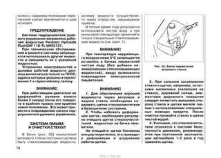 колеса к среднему положению пере-
пускной клапан выключается и шум
исчезает.
ПРЕДУПРЕЖДЕНИЕ
Система гидроусилителя руле-
вого управления заправлена рабо-
чей жидкостью Pentosin Hydraulik
Fluid CHF 11S-TL VW52137.
При техническом обслужива-
нии и ремонте системы запреща-
ется использовать другие жидко-
сти и смешивать их с указанной
жидкостью.
Устранение неисправностей и
доливка рабочей жидкости дол-
жны выполняться только на ПССС,
адреса которых указаны в прило-
жении 1 к гарантийному талону.
ВНИМАНИЕ!
При работающем двигателе не
удерживайте рулевое колесо
более 5 секунд после его поворо-
та в крайнее правое или крайнее
левое положение. Это может при-
вести к повреждению насоса гид-
роусилителя рулевого управления.
СИСТЕМА ОМЫВА
И ОЧИСТКИ СТЕКОЛ
В бачке (рис. 50) омывателей
ветрового стекла постоянно должна
быть стеклоомывающая жидкость;
доливку жидкости осуществляй-
те через отверстие, закрываемое
пробкой.
В теплое время года допускается
использовать чистую воду, а при
минусовой температуре применяйте
только специальные стеклоомываю-
щие жидкости (см. прил. 1).
ВНИМАНИЕ!
При температуре окружающе-
го воздуха ниже 00
C запрещается
оставлять в бачках омывателей
чистую воду (без добавки не-
замерзающих стеклоомывающих
жидкостей), ввиду возможного
повреждения электронасосов
омывателей.
ВНИМАНИЕ!
1. Для обеспечения хорошей
видимости через ветровое и
заднее стекло необходимо со-
держать щетки стеклоочистителя
в безупречном состоянии.
2. Чтобы избежать деформа-
ции щеток, необходимо регуляр-
но очищать щетки стеклоочисти-
телей жидкостью из бачка омы-
вателя.
Не очищайте щетки бензином
или растворителем, это приведет
к деформации и ухудшению
работы щетки.
3. При сильном загрязнении
стекол и щеток, например, остат-
ками насекомых (налипших на
стекло), дорожной солью, эле-
ментами дорожного покрытия
следует почистить внешнюю сто-
рону стекла и щетки мягкой тка-
нью с использованием специаль-
ных моющих средств. После
очистки промойте стекло и щетки
чистой водой.
4. Учитывая, что стеклоочисти-
тели относятся к системе безо-
пасности движения, рекоменду-
ется при постоянной эксплуата-
ции автомобиля 1-2 раза в год
заменять щетки.
78
Рис. 50. Бачок омывателей
ветрового стекла
http://vnx.su/
 