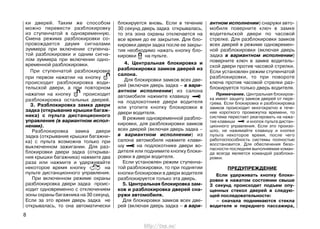 ки дверей. Таким же способом
можно перевести разблокировку
из ступенчатой в одновременную.
Смена режима разблокировки со-
провождается двумя сигналами
зуммера при включении ступенча-
той разблокировки и одним сигна-
лом зуммера при включении одно-
временной разблокировки.
При ступенчатой разблокировке
при первом нажатии на кнопку
происходит разблокировка води-
тельской двери, а при повторном
нажатии на кнопку происходит
разблокировка остальных дверей.
3. Разблокировка замка двери
задка (открывание крышки багаж-
ника) с пульта дистанционного
управления (в вариантном испол-
нении).
Разблокировка замка двери
задка (открывание крышки багажни-
ка) с пульта возможна только при
выключенном зажигании. Для раз-
блокировки двери задка (открыва-
ния крышки багажника) нажмите два
раза или нажмите и удерживайте
некоторое время кнопку на
пульте дистанционного управления.
При включенном режиме охраны
разблокировка двери задка проис-
ходит одновременно с отключением
зоны охраны багажника на 30 секунд.
Если за это время дверь задка не
открывалась, то она автоматически
блокируется вновь. Если в течение
30 секунд дверь задка открывалась,
то эта зона охраны отключается на
все время до ее закрытия. Для бло-
кировки двери задка после ее закры-
тия необходимо нажать кнопку бло-
кировки на пульте.
4. Центральная блокировка и
разблокировка замков дверей из
салона.
Для блокировки замков всех две-
рей (включая дверь задка – в вари-
антном исполнении) из салона
автомобиля нажмите клавишу
на подлокотнике двери водителя
или утопите кнопку блокировки в
двери водителя.
В режиме одновременной разбло-
кировки, для разблокировки замков
всех дверей (включая дверь задка –
в вариантном исполнении) из
салона автомобиля нажмите клави-
шу на подлокотнике двери во-
дителя или поднимите кнопку блоки-
ровки в двери водителя.
Если установлен режим ступенча-
той разблокировки, то при поднятии
кнопки блокировки в двери водителя
разблокируется только эта дверь.
5. Центральная блокировка зам-
ков и разблокировка дверей сна-
ружи автомобиля.
Для блокировки замков всех две-
рей (включая дверь задка – в вари-
антном исполнении) снаружи авто-
мобиля поверните ключ в замке
водительской двери по часовой
стрелке. Для разблокировки замков
всех дверей в режиме одновремен-
ной разблокировки (включая дверь
задка в вариантном исполнении)
поверните ключ в замке водитель-
ской двери против часовой стрелки.
Если установлен режим ступенчатой
разблокировки, то при повороте
ключа против часовой стрелки раз-
блокируется только дверь водителя.
Примечание. Центральная блокиров-
ка имеет защиту замков дверей от пере-
грева. Если блокировка и разблокировка
замков происходит многократно в тече-
ние короткого промежутка времени, то
система перестает реагировать на нажа-
тие клавиши и кнопок пульта дистан-
ционного управления. Если это произо-
шло, не нажимайте клавишу и кнопки
пульта некоторое время, после чего
работоспособность системы полностью
восстановится. Для обеспечения безо-
пасности последняя выполняемая коман-
да всегда является командой разблоки-
ровки.
ПРЕДУПРЕЖДЕНИЕ
Если удерживать кнопку блоки-
ровки в нажатом состоянии свыше
3 секунд происходит подъем опу-
щенных стекол дверей в следую-
щей последовательности:
– сначала поднимаются стекла
водителя и переднего пассажира,
8
http://vnx.su/
 