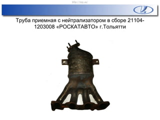 Труба приемная с нейтрализатором в сборе 21104-
1203008 «РОСКАТАВТО» г.Тольятти
http://vnx.su/
 