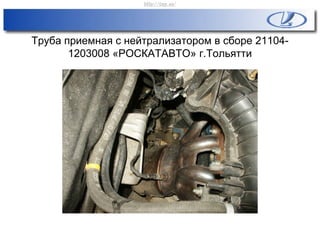 Труба приемная с нейтрализатором в сборе 21104-
1203008 «РОСКАТАВТО» г.Тольятти
http://vnx.su/
 