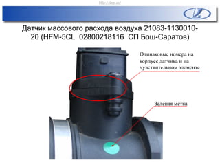 Датчик массового расхода воздуха 21083-1130010-
20 (НFM-5СL 02800218116 СП Бош-Саратов)
Одинаковые номера на
корпусе датчика и на
чувствительном элементе
Зеленая метка
http://vnx.su/
 