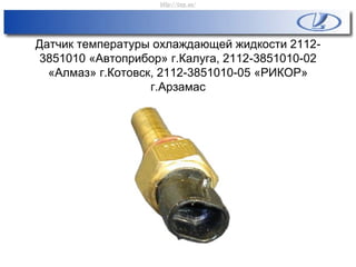 Датчик температуры охлаждающей жидкости 2112-
3851010 «Автоприбор» г.Калуга, 2112-3851010-02
«Алмаз» г.Котовск, 2112-3851010-05 «РИКОР»
г.Арзамас
http://vnx.su/
 