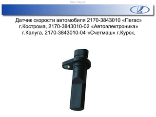 Датчик скорости автомобиля 2170-3843010 «Пегас»
г.Кострома, 2170-3843010-02 «Автоэлектроника»
г.Калуга, 2170-3843010-04 «Счетмаш» г.Курск,
http://vnx.su/
 