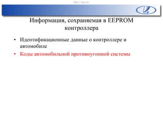 Информация, сохраняемая в EEPROM
контроллера
• Идентификационные данные о контроллере и
автомобиле
• Коды автомобильной противоугонной системы
http://vnx.su/
 