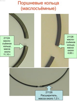 Поршневые кольца
(маслосъѐмные)
21124
масло-
съѐмное
кольцо,
масса
около
11,10 г.
21126
масло-
съѐмное
кольцо,
масса
около
4,60 г.
21126
Расширитель,
масса около 1,0 г.
http://vnx.su/
 