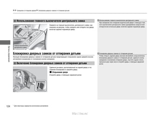 Органыуправления
124
Запирание и отпирание дверей Блокировка дверных замков от отпирания детьми
Использование главного выключателя центрального замка
При запирании или отпирании водительской двери с помощью глав-
ного выключателя центрального замка одновременно запрутся или
отопрутся все остальные двери, включая заднюю подъемную дверь.
Блокировка дверных замков от отпирания детьми
Чтобы открыть заднюю дверь изнутри автомобиля, когда включена
блокировка дверного замка от отпирания детьми, сдвиньте кнопку
запирания в положение отпирания двери, опустите заднее стекло,
просуньте руку через окно и откройте дверь с помощью наружной
ручки.
* Для некоторых вариантов исполнения автомобиля
Нажмите на главный выключатель центрального замка, как
показано на рисунке, чтобы запереть или отпереть все двери,
включая заднюю подъемную дверь.
Блокировка дверных замков от отпирания детьми
Функция блокировки дверных замков от отпирания детьми предотвращает открывание задних дверей изнутри
автомобиля независимо от положения кнопки запирания.
Включение блокировки дверных замков от отпирания детьми
Сдвиньте рычажок, расположенный на задней двери, в по-
ложение блокировки и закройте дверь.
Открывание двери
Откройте дверь с помощью наружной ручки.
Запирание
Отпирание
Главный выключатель
центрального замка
Разблокировка
Блокировка
Использование главного выключателя центрального замка
http://vnx.su/
 