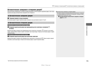 125
Органыуправления
Автоматическое запирание и отпирание дверей*
При выполнении определенных условий все двери автомобиля, включая заднюю подъемную дверь, (или только
водительская дверь) автоматически запираются или отпираются.
Автоматическое запирание дверей
Запирание дверей на ходу автомобиля
Все боковые двери и задняя подъемная дверь запираются при достижении скорости 15 км/ч.
Автоматическое отпирание дверей
Автомобили с автоматической коробкой передач
Отпирание водительской двери при перемещении рычага селектора в положение
(Стоянка)
Водительская дверь отпирается при перемещении рычага селектора в положение (Стоянка), если нажата
педаль тормоза. Можно выбрать вариант настройки, при котором будут отпираться все боковые двери и задняя
подъемная дверь.
Автомобили с механической коробкой передач
Отпирание водительской двери при выключении зажигания
Водительская дверь отпирается при переводе ключа зажигания из положения ON . Можно выбрать вариант
настройки, при котором будут отпираться все боковые двери и задняя подъемная дверь.
Запирание и отпирание дверей Автоматическое запирание и отпирание дверей*
Автоматическое запирание и отпирание дверей
Вы можете изменить настройку функции автоматического запирания
и отпирания дверей или выключить эту функцию с помощью главно-
го выключателя центрального замка.
Настройка функции автоматического запирания и отпирания
дверей* Cтр. 126
* Для некоторых вариантов исполнения автомобиля
http://vnx.su/
 