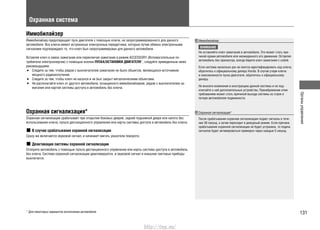 131
Органыуправления
Охранная система
Иммобилайзер
Иммобилайзер предотвращает пуск двигателя с помощью ключа, не запрограммированного для данного
автомобиля. Все ключи имеют встроенные электронные передатчики, которые путем обмена электронными
сигналами подтверждают то, что ключ был запрограммирован для данного автомобиля.
Вставляя ключ в замок зажигания или переключая зажигание в режим ACCESSORY (Вспомогательные по-
требители электроэнергии) с помощью кнопки ПУСКА/ОСТАНОВКИ ДВИГАТЕЛЯ*, следуйте приведенным ниже
рекомендациям:
Следите за тем, чтобы рядом с выключателем зажигания не было объектов, являющихся источником•
мощного радиоизлучения.
Следите за тем, чтобы ключ не касался и не был закрыт металлическими объектами.•
Не располагайте ключ от другого автомобиля, оснащенного иммобилайзером, рядом с выключателем за-•
жигания или картой системы доступа в автомобиль без ключа.
Охранная сигнализация*
Охранная сигнализация срабатывает при открытии боковых дверей, задней подъемной двери или капота без
использования ключа, пульта дистанционного управления или карты системы доступа в автомобиль без ключа.
В случае срабатывания охранной сигнализации
Сразу же включается звуковой сигнал, и начинают мигать указатели поворота.
Деактивация системы охранной сигнализации
Отоприте автомобиль с помощью пульта дистанционного управления или карты системы доступа в автомобиль
без ключа. Система охранной сигнализации деактивируется, и звуковой сигнал и внешние световые приборы
выключатся.
Иммобилайзер
ВНИМАНИЕ
Не оставляйте ключ зажигания в автомобиле. Это может стать при-
чиной кражи автомобиля или неожиданного его движения. Оставляя
автомобиль без присмотра, всегда берите ключ зажигания с собой.
Если система несколько раз не смогла идентифицировать код ключа,
обратитесь к официальному дилеру Honda. В случае утери ключа
и невозможности пуска двигателя, обратитесь к официальному
дилеру.
Не вносите изменения в конструкцию данной системы и не под-
ключайте к ней дополнительные устройства. Пренебрежение этим
требованием может стать причиной выхода системы из строя и
потери автомобилем подвижности.
Охранная сигнализация*
После срабатывания охранная сигнализация подает сигналы в тече-
ние 30 секунд, а затем переходит в дежурный режим. Если причина
срабатывания охранной сигнализации не будет устранена, то подача
сигналов будет активироваться примерно через каждые 5 секунд.
* Для некоторых вариантов исполнения автомобиля
http://vnx.su/
 