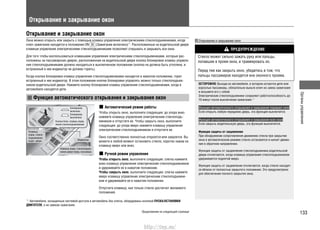 133
Органыуправления
Открывание и закрывание окон
Открывание и закрывание окон
Окна можно открыть или закрыть с помощью клавиш управления электрическими стеклоподъемниками, когда
ключ зажигания находится в положении ON (Зажигание включено)*1
. Расположенные на водительской двери
клавиши управления электрическими стеклоподъемниками позволяют открывать и закрывать все окна.
Для того чтобы воспользоваться клавишами управления электрическими стеклоподъемниками, которые рас-
положены на пассажирских дверях, расположенная на водительской двери кнопка блокировки клавиш управле-
ния стеклоподъемниками должна находиться в выключенном положении (кнопка не должна быть утоплена, и
встроенный в нее индикатор не должен гореть).
Когда кнопка блокировки клавиш управления стеклоподъемниками находится в нажатом положении, горит
встроенный в нее индикатор. В этом положении кнопки блокировки управлять можно только стеклоподъем-
ником водительской двери. Нажмите кнопку блокировки клавиш управления стеклоподъемниками, когда в
автомобиле находятся дети.
Функция автоматического открывания и закрывания окон
Автоматический режим работы
Чтобы открыть окно, выполните следующее: до упора вниз
нажмите клавишу управления электрическим стеклоподъ-
емником и отпустите ее. Чтобы закрыть окно, выполните
следующее: до упора вверх нажмите клавишу управления
электрическим стеклоподъемником и отпустите ее.
Окно соответственно полностью откроется или закроется. Вы
можете в любой момент остановить стекло, коротко нажав на
клавишу вверх или вниз.
Ручной режим управления
Чтобы открыть окно, выполните следующее: слегка нажмите
вниз клавишу управления электрическим стеклоподъемником
и удерживайте ее в нажатом положении.
Чтобы закрыть окно, выполните следующее: слегка нажмите
вверх клавишу управления электрическим стеклоподъемни-
ком и удерживайте ее в нажатом положении.
Отпустите клавишу, как только стекло достигнет желаемого
положения.
Открывание и закрывание окон
ПРЕДУПРЕЖДЕНИЕ
Стекло может сильно зажать руку или пальцы,
попавшие в проем окна, и травмировать их.
Перед тем как закрыть окно, убедитесь в том, что
пальцы пассажиров находятся вне оконного проема.
OCTOPOЖHO: Выходя из автомобиля, в котором остаются дети или
взрослые пассажиры, обязательно выньте ключ из замка зажигания
и возьмите его с собой.
Электрические стеклоподъемники сохраняют работоспособность до
10 минут после выключения зажигания.*1
Функция автоматического открывания и закрывания передних окон
Если открыть любую переднюю дверь, эта функция выключится.
Функция автоматического открывания и закрывания всех окон
Если закрыть водительскую дверь, эта функция выключится.
Функция защиты от защемления
При обнаружении сопротивления движению стекла при закрытии
окна в автоматическом режиме стекло остановится и начнет движе-
ние в обратном направлении.
Функция защиты от защемления стеклоподъемника водительской
двери отключается, когда клавиша управления стеклоподъемником
удерживается поднятой вверх.
Функция защиты от защемления отключается, когда стекло находит-
ся вблизи от полностью закрытого положения. Это предусмотрено
для обеспечения полного закрытия окна.
Блокировка
включена
Блокировка
выключена
Кнопка блок. клавиш управ-
ления стеклоподъемниками
Индикатор
Клавиша
управ. стекло-
подъемником
водит. двери
Клавиша управ. стеклоподъем-
ником двери перед. пассажира
*1
: Автомобили, оснащенные системой доступа в автомобиль без ключа, оборудованы кнопкой ПУСКА/ОСТАНОВКИ
ДВИГАТЕЛЯ, а не замком зажигания.
Продолжение на следующей странице
http://vnx.su/
 