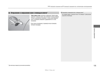 135
Органыуправления
Открывание и закрывание окон Открывание и закрывание окон с электрическими стеклоподъемниками
* Для некоторых вариантов исполнения автомобиля
Чтобы закрыть окна, выполните следующее: Заприте дверь
водителя с помощью ключа. До истечения 10 секунд поверни-
те ключ в центральное положение, а затем снова поверните
ключ в положение запирания и удерживайте его в этом
положении.
Если стекла остановились в промежуточном положении,
повторите процедуру.
Открывание и закрывание окон с помощью ключа*
Не отпирайте дверь с помощью ключа. Это приведет к срабатыванию
охранной сигнализации.
Открывание и закрывание окон с помощью ключа*
Закрыть
http://vnx.su/
 