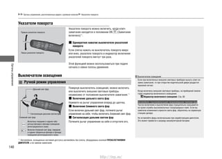 Органыуправления
140
Органы управления, расположенные рядом с рулевым колесом Указатели поворота
*1
: Автомобили, оснащенные системой доступа в автомобиль без ключа, оборудованы кнопкой ПУСКА/ОСТАНОВКИ
ДВИГАТЕЛЯ, а не замком зажигания.
Указатели поворота
Правые указатели поворота
Левые указатели поворота
Указатели поворота можно включить, когда ключ
зажигания находится в положении ON (Зажигание
включено)*1
.
Однократное нажатие выключателя указателей
поворота
Если слегка нажать на выключатель поворота вверх
или вниз, указатели поворота и индикатор включения
указателей поворота мигнут три раза.
Этой функцией можно воспользоваться при подаче
сигнала о смене полосы движения.
Выключатели освещения
Ручной режим управления
Дальний свет фар
Сигнализация дальним светом фар
Включены передние и задние габа-
ритные фонари и фонари освещения
регистрационного знака.
Включен ближний свет фар, передние
и задние габаритные фонари и фонари
освещения регистрационного знака.
Ближний свет фар
Повернув выключатель освещения, можно включить
или выключить внешние световые приборы
независимо от положения выключателя зажигания.*1
Включение дальнего света фар
Нажмите на рычаг управления вперед до щелчка.
Включение ближнего света фар
Если включен дальний свет фар, потяните рычаг
управления на себя, чтобы включить ближний свет фар.
Сигнализация дальним светом фар
Потяните рычаг управления на себя и отпустите его.
Выключатели освещения
Если при включенных внешних световых приборах вынуть ключ из
замка зажигания, то при открытии водительской двери раздастся
звуковой сигнал.
Когда включены внешние световые приборы, на приборной панели
горит индикатор включенного освещения.
Индикатор включенного освещения Cтр. 85
Автомобили с высоковольтными газоразрядными лампами фар
Частое включение и выключение фар отрицательно сказывается
на сроке службы высоковольтных газоразрядных ламп. Если вы
заметили изменения в яркости света фар, обратитесь на сервисную
станцию дилера.
Не оставляйте фары включенными при неработающем двигателе.
Это может привести к разряду аккумуляторной батареи.
http://vnx.su/
 