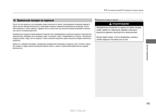 165
Органыуправления
Регулировка сидений Регулировка положения сидений
Правильная посадка на сиденьях Правильная посадка на сиденьях
ПРЕДУПРЕЖДЕНИЕ
Неправильное положение на сиденье во время поездки
может привести к серьезным травмам и увечьям в
результате дорожно-транспортного происшествия.
Всегда сидите прямо, плотно прижимаясь спиной к
спинке сиденья и поставив ноги на пол.
После того как водитель и все пассажиры заняли свои места в салоне, отрегулировали положение сидений и
пристегнулись ремнями безопасности, необходимо сохранять правильное вертикальное положение, плотно
прислонившись к спинке сиденья, и держать ноги на полу вплоть до полной остановки автомобиля в безопас-
ном месте и остановки двигателя.
Неправильная посадка во время движения повышает риск травмирования в результате дорожно-транспортного
происшествия. Например, если пассажиры сидят, согнувшись, лежат, поворачиваются в стороны, наклоняются
вперед или вбок, кладут ноги на сиденья, то риск получения серьезных травм в результате аварии значительно
возрастает.
Кроме того, передние пассажиры, занимающие неправильное положение на сиденьях, могут получить серьез-
ные травмы от удара о детали внутренней отделки салона, а также от срабатывания фронтальных подушек
безопасности.
http://vnx.su/
 