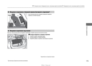179
Органыуправления
Освещение салона. Оборудование салона, повышающее удобство автомобиля Оборудование салона, повышающее удобство автомобиля
Для получения доступа в вещевое отделение поверните
рукоятку и потяните крышку.
Укладка предметов в вещевое отделение
Откройте заднюю подъемную дверь.1.
Потяните ремень и откройте крышку.2.
Закрепите ремень на крючке, как показано на рисунке.3.
Вещевое отделение в боковой панели багажного отделения*
Вещевое отделение под полом
Для того чтобы воспользоваться вещевым отделением, откройте крышку или опустите ее вниз.
Крючок
Ремень
Крышка
Продолжение на следующей странице
* Для некоторых вариантов исполнения автомобиля
Рукоятка
Крышка
http://vnx.su/
 