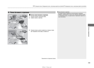 181
Органыуправления
Освещение салона. Оборудование салона, повышающее удобство автомобиля Оборудование салона, повышающее удобство автомобиля
Полка багажного отделения
Не кладите никаких предметов на полку багажного отделения.
Предметы, размещенные на полке, могут нарушить водителю обзор
по направлению назад, а во время резкого торможения перелететь в
салон автомобиля.
Снятие полки багажного отделения
Откройте заднюю подъемную дверь.1.
Снимите стропы с крючков.2.
Потяните полку на себя и снимите ее с опорных стерж-3.
ней. Поднимите полку вверх и снимите ее.
Полка багажного отделения
Продолжение на следующей странице
Крюк
http://vnx.su/
 