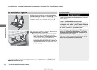 Органыуправления
182
Освещение салона. Оборудование салона, повышающее удобство автомобиля Оборудование салона, повышающее удобство автомобиля
Для того чтобы воспользоваться обогревателями, выключа-
тель зажигания должен находиться в положении ON (За-
жигание включено)*1
. В положении выключателя HI сиденья
нагреваются быстрее, чем в положении выключателя LO.
Когда выключатель установлен в положение HI, обогреватель
периодически включается и выключается.
При включенном обогреве сиденья горит индикатор,
встроенный в соответствующий выключатель. На-
жмите на выключатель с противоположной стороны,
чтобы выключить обогрев сиденья. Индикатор,
встроенный в выключатель, при этом погаснет. При
достижении комфортной температуры установите вы-
ключатель в положение LO для поддержания сиденья
в теплом состоянии.
Обогреватели сидений*
* Для некоторых вариантов исполнения автомобиля
*1
: Автомобили, оснащенные системой доступа в автомобиль без ключа, оборудованы кнопкой ПУСКА/ОСТАНОВКИ
ДВИГАТЕЛЯ, а не замком зажигания.
Обогреватели сидений*
ПРЕДУПРЕЖДЕНИЕ
При использовании обогрева сидений могут появиться
тепловые ожоги.
Людям с пониженной чувствительностью к
температуре, например, людям, страдающим диабетом,
поражением нерва нижних конечностей или параличом,
а также людям с пониженной чувствительностью кожи,
не следует пользоваться обогревом сидений.
Не включайте обогрев сидений, даже в режиме LO, если двигатель
не работает. Пренебрежение этой рекомендацией может привести
к снижению заряда аккумуляторной батареи, что может стать при-
чиной затрудненного пуска двигателя.
Когда выключатель установлен в положение LO, обогрев сиденья
работает постоянно и не выключается автоматически.
http://vnx.su/
 