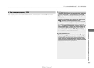 197
Оборудование,повышающееуровенькомфортаавтомобиля
Использование аудиосистемы AM/FM-радиоприемник
Система радиоданных (RDS)
СИСТЕМА ОБЕСПЕЧИВАЕТ ВЫПОЛНЕНИЕ УДОБНЫХ ФУНКЦИЙ В АВТОМАТИЧЕСКОМ РЕЖИМЕ, СПИСОК КОТОРЫХ ЗАВИСИТ ОТ ВОЗМОЖНОСТЕЙ FM-РАДИОСТАНЦИИ, НА
КОТОРУЮ НАСТРОЕН РАДИОПРИЕМНИК.
AM/FM-радиоприемник
При приеме стереофонических программ радиостанций, вещающих в
частотном диапазоне FM, на дисплее отображается индикатор ST.
Возможность стереофонического приема радиопередач в диапазоне
АМ отсутствует.
Для переключения режимов работы аудиосистемы нажмите кнопку
SOURCE (Источник), расположенную на рулевом колесе.
Кнопки дистанционного управления аудиосистемой Cтр. 194
С помощью кнопок предварительной настройки вы можете сохра-
нить 12 частот радиостанций, вещающих в диапазоне AM, и 12 частот
радиостанций, вещающих в диапазоне FM. Диапазон AM имеет два
поддиапазона LW и MW, в каждом из которых можно сохранить по
шесть частот радиостанций. Режимы FM1 и FM2 позволяют сохра-
нить по шесть частот радиостанций диапазона FM.
Система радиоданных (RDS)
При настройке на радиостанцию частотного диапазона FM, которая
вещает в стандарте RDS, автоматически включается система RDS, и
на дисплее вместо частоты настройки появляется название радио-
станции, на которую настроен радиоприемник. Однако при ослабле-
нии сигнала радиостанции на дисплее вместо названия радиостанции
появляется частота настройки радиоприемника.
http://vnx.su/
 