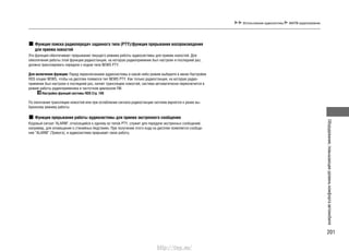 201
Оборудование,повышающееуровенькомфортаавтомобиля
Функция поиска радиопередач заданного типа (PTY)/функция прерывания воспроизведения
для приема новостей
Эта функция обеспечивает прерывание текущего режима работы аудиосистемы для приема новостей. Для
обеспечения работы этой функции радиостанция, на которую радиоприемник был настроен в последний раз,
должна транслировать передачи с кодом типа NEWS PTY.
Для включения функции: Перед переключением аудиосистемы в какой-либо режим выберите в меню Настройки
RDS опцию NEWS, чтобы на дисплее появился тип NEWS PTY. Как только радиостанция, на которую радио-
приемник был настроен в последний раз, начнет трансляцию новостей, система автоматически переключится в
режим работы радиоприемника в частотном диапазоне FM.
Настройка функций системы RDS Cтр. 199
По окончании трансляции новостей или при ослаблении сигнала радиостанции система вернется к ранее вы-
бранному режиму работы.
Функция прерывания работы аудиосистемы для приема экстренного сообщения
Кодовый сигнал "ALARM", относящийся к одному из типов PTY, служит для передачи экстренных сообщений,
например, для оповещения о стихийных бедствиях. При получении этого кода на дисплее появляется сообще-
ние “ALARM” (Тревога), и аудиосистема прерывает свою работу.
Использование аудиосистемы AM/FM-радиоприемник
http://vnx.su/
 