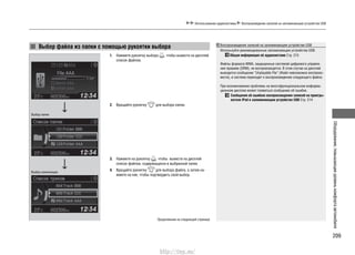 209
Оборудование,повышающееуровенькомфортаавтомобиля
Использование аудиосистемы Воспроизведение записей на запоминающем устройстве USB
Выбор файла из папки с помощью рукоятки выбора
1. Нажмите рукоятку выбора , чтобы вывести на дисплей
список файлов.
2. Вращайте рукоятку для выбора папки.
3. Нажмите на рукоятку , чтобы вывести на дисплей
список файлов, содержащихся в выбранной папке.
4. Вращайте рукоятку для выбора файла, а затем на-
жмите на нее, чтобы подтвердить свой выбор.
Выбор папки
Выбор композиции
Воспроизведение записей на запоминающем устройстве USB
Используйте рекомендованные запоминающие устройства USB.
Общая информация об аудиосистеме Стр. 215
Файлы формата WMA, защищенные системой цифрового управле-
ния правами (DRM), не воспроизводятся. В этом случае на дисплей
выводится сообщение “Unplayable File” (Файл невозможно воспроиз-
вести), и система переходит к воспроизведению следующего файла.
При возникновении проблемы на многофункциональном информа-
ционном дисплее может появиться сообщение об ошибке.
Сообщения об ошибках воспроизведения записей на проигры-
вателе iPod и запоминающем устройстве USB Стр. 214
Продолжение на следующей странице
http://vnx.su/
 