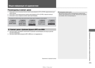 215
Оборудование,повышающееуровенькомфортаавтомобиля
Общая информация об аудиосистеме
Рекомендуемые компакт-диски
Используйте только высококачественные компакт-диски форматов CD-R и CD-RW, предназначенные для•
записи музыки.
Используйте только односессионные компакт-диски форматов CD-R и CD-RW (с закрытой записью).•
Используйте только стандартные компакт-диски круглой формы.•
Компакт-диски с файлами формата MP3 или WMA
Некоторые файлы программного обеспечения не разрешают воспроизведение или вывод на дисплей•
текстовой информации.
Некоторые версии файлов форматов MP3 и WMA могут не поддерживаться.•
На упаковке или этикетке компакт-диска должен присутствовать один из приведенных ниже символов.
Рекомендуемые компакт-диски
Двусторонние компакт-диски не воспроизводятся аудиосистемой.
Компакт-диски форматов CD-R и CD-RW, записанные при определен-
ных условиях, могут не воспроизводиться.
Продолжение на следующей странице
http://vnx.su/
 