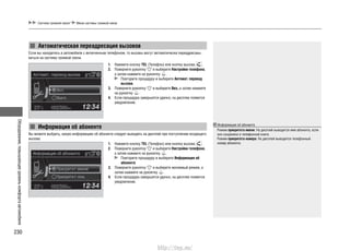 Оборудование,повышающееуровенькомфортаавтомобиля
230
Система громкой связи* Меню системы громкой связи
Автоматическая переадресация вызовов
Информация об абоненте
Если вы находитесь в автомобиле с включенным телефоном, то вызовы могут автоматически переадресовы-
ваться на систему громкой связи.
Вы можете выбрать, какую информацию об абоненте следует выводить на дисплей при поступлении входящего
вызова.
1. Нажмите кнопку TEL (Телефон) или кнопку вызова .
2. Поверните рукоятку и выберите Настройки телефона,
а затем нажмите на рукоятку .
Повторите процедуру и выберите Автомат. перевод
вызова.
3. Поверните рукоятку и выберите Вкл., а затем нажмите
на рукоятку .
4. Если процедура завершится удачно, на дисплее появится
уведомление.
1. Нажмите кнопку TEL (Телефон) или кнопку вызова .
2. Поверните рукоятку и выберите Настройки телефона,
а затем нажмите на рукоятку .
Повторите процедуру и выберите Информация об
абоненте.
3. Поверните рукоятку и выберите желаемый режим, а
затем нажмите на рукоятку .
4. Если процедура завершится удачно, на дисплее появится
уведомление.
Информация об абоненте
Режим приоритета имени: На дисплей выводится имя абонента, если
оно сохранено в телефонной книге.
Режим приоритета номера: На дисплей выводится телефонный
номер абонента.
http://vnx.su/
 
