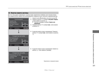 231
Оборудование,повышающееуровенькомфортаавтомобиля
Система громкой связи* Меню системы громкой связи
Очистка памяти системы
Для того чтобы удалить информацию о защитных кодах, подключенных телефонах, всех голосовых метках,
всех номерах быстрого набора и всех импортированных телефонных книгах, выполните следующие действия.
1. Нажмите кнопку TEL (Телефон) или кнопку вызова .
2. Поверните рукоятку и выберите Настройки телефона,
а затем нажмите на рукоятку .
Повторите процедуру и выберите Удалить всю
информацию.
3. Поверните рукоятку и выберите Да, а затем нажмите
на рукоятку .
4. На дисплее появится запрос подтверждения. Поверните
рукоятку и выберите Да, а затем нажмите на рукоятку
.
5. На дисплее появится запрос подтверждения. Нажмите на
рукоятку , чтобы завершить процедуру.
Продолжение на следующей странице
http://vnx.su/
 