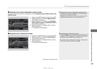 239
Оборудование,повышающееуровенькомфортаавтомобиля
Система громкой связи* Меню системы громкой связи
Исходящий вызов на номер, содержащийся в журнале вызовов
В журнале вызовов номера хранятся по следующим категориям Исходящие вызовы, Принятые вызовы и Про-
пущенные вызовы.
Исходящий вызов на номер быстрого набора
1. Нажмите кнопку TEL (Телефон) или кнопку вызова .
2. Поверните рукоятку и выберите Журнал вызовов, а
затем нажмите на рукоятку .
3. Поверните рукоятку и выберите опцию Исходящие
вызовы, Принятые вызовы или Пропущенные вызовы, а
затем нажмите на рукоятку .
4. Поверните рукоятку и выберите номер, а затем на-
жмите на рукоятку .
Набор начнется автоматически.
1. Нажмите кнопку TEL (Телефон) или кнопку вызова .
2. Поверните рукоятку и выберите Быстрый набор, а
затем нажмите на рукоятку .
3. Поверните рукоятку и выберите номер, а затем на-
жмите на рукоятку .
Набор начнется автоматически.
Продолжение на следующей странице
Исходящий вызов на номер, содержащийся в журнале вызовов
В журнале вызовов хранится информация о 20 последних исходя-
щих, принятых и пропущенных вызовах.
(Отображается на дисплее только в том случае, когда установлено
соединение между телефоном и системой громкой связи.)
Исходящий вызов на номер быстрого набора
На экране Телефон можно непосредственно выбрать первые шесть
имеющихся в списке номеров быстрого набора путем нажатия соот-
ветствующих кнопок предварительной настройки (1-6).
Для просмотра других номеров быстрого набора, сохраненных для
подключенного телефона, выберите опцию Еще.
http://vnx.su/
 