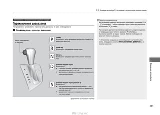261
Вождениеавтомобиля
Вождение автомобиля Автомобили с автоматической коробкой передач
Автомобили с автоматической коробкой передач
Переключение диапазонов
При управлении автомобилем переключайте диапазоны по мере необходимости.
Положения рычага селектора диапазонов
Переключение диапазонов
Вы не сможете повернуть выключатель зажигания в положение LOCK
(Блокировка)*1
, пока не переведете рычаг селектора диапазонов
в положение (Стоянка).
При холодном двигателе автомобиль может очень медленно двигать-
ся вперед, даже если включен диапазон (Нейтраль).
С усилием нажмите на педаль тормоза. В случае необходимости
включите стояночный тормоз.
*1
: Автомобили, оснащенные системой доступа в автомобиль без
ключа, оборудованы кнопкой ПУСКА/ОСТАНОВКИ ДВИГАТЕЛЯ, а не
замком зажигания.
Стоянка
Используется, когда автомобиль находится на стоянке, и во
время пуска двигателя
Задний ход
Используется для движения задним ходом
Кнопка освобождения
от фиксации
Нейтраль
Используется при работе двигателя в режиме холостого
хода
Движение передним ходом
Используется:
в обычных условиях движения (передачи автоматиче-•
ски переключаются с 1-й по 5-ю)
для временного движения в режиме последовательного•
переключения передач
Движение передним ходом (диапазон S)
Используется:
для автоматического переключения передач с 1-й по•
4-ю (4-я передача включается только при движении на
высокой скорости)
для движения в режиме последовательного пере-•
ключения передач
Продолжение на следующей странице
http://vnx.su/
 