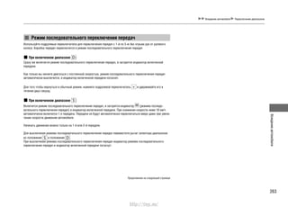 263
Вождениеавтомобиля
Вождение автомобиля Переключение диапазонов
Режим последовательного переключения передач
Используйте подрулевые переключатели для переключения передач с 1-й по 5-ю без отрыва рук от рулевого
колеса. Коробка передач переключится в режим последовательного переключения передач
При включенном диапазоне :
Сразу же включится режим последовательного переключения передач, и загорится индикатор включенной
передачи.
Как только вы начнете двигаться с постоянной скоростью, режим последовательного переключения передач
автоматически выключится, и индикатор включенной передачи погаснет.
Для того чтобы вернуться в обычный режим, нажмите подрулевой переключатель и удерживайте его в
течение двух секунд.
При включенном диапазоне :
Включится режим последовательного переключения передач, и загорятся индикатор (режима последо-
вательного переключения передач) и индикатор включенной передачи. При снижении скорости ниже 10 км/ч
автоматически включится 1-я передача. Передачи не будут автоматически переключаться вверх даже при увели-
чении скорости движения автомобиля.
Начинать движение можно только на 1-й или 2-й передаче.
Для выключения режима последовательного переключения передач переместите рычаг селектора диапазонов
из положения в положение .
При выключении режима последовательного переключения передач индикатор режима последовательного
переключения передач и индикатор включенной передачи погаснут.
Продолжение на следующей странице
http://vnx.su/
 