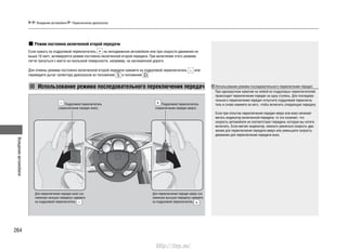 Вождениеавтомобиля
264
Вождение автомобиля Переключение диапазонов
Режим постоянно включенной второй передачи
Если нажать на подрулевой переключатель на неподвижном автомобиле или при скорости движения не
выше 10 км/ч, активируется режим постоянно включенной второй передачи. При включении этого режима
легче тронуться с места на скользкой поверхности, например, на заснеженной дороге.
Для отмены режима постоянно включенной второй передачи нажмите на подрулевой переключатель или
переведите рычаг селектора диапазонов из положения в положение .
Использование режима последовательного переключения передач
Подрулевой переключатель
(переключение передач вниз)
Для переключения передач вниз (на
смежную низшую передачу) нажмите
на подрулевой переключатель .
Подрулевой переключатель
(переключение передач вверх)
Для переключения передач вверх (на
смежную высшую передачу) нажмите
на подрулевой переключатель .
Использование режима последовательного переключения передач
При однократном нажатии на любой из подрулевых переключателей
происходит переключение передач на одну ступень. Для последова-
тельного переключения передач отпустите подрулевой переключа-
тель и снова нажмите на него, чтобы включить следующую передачу.
Если при попытке переключения передач вверх или вниз начинает
мигать индикатор включенной передачи, то это означает, что
скорость автомобиля не соответствует передаче, которую вы хотите
включить. Если мигает индикатор, немного увеличьте скорость дви-
жения для переключения передачи вверх или уменьшите скорость
движения для переключения передачи вниз.
http://vnx.su/
 