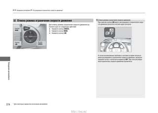 Вождениеавтомобиля
274
Вождение автомобиля Регулируемый ограничитель скорости движения*
Отмена режима ограничения скорости движения Отмена режима ограничения скорости движения
При нажатии кнопки LIM вместо регулируемого ограничителя скоро-
сти движения включится система круиз-контроля.
В случае возникновения проблемы в системе во время использо-
вания регулируемого ограничителя скорости движения, прозвучит
звуковой сигнал, и включится индикатор OFF. При этом регулируе-
мый ограничитель скорости движения выключится.
Кнопка
MAIN
Кнопка
LIM
Кнопка
CANCEL
Для отмены режима ограничения скорости движения вы-
полните одно из следующих действий:
Нажмите кнопку• CANCEL.
Нажмите кнопку• MAIN.
Нажмите кнопку• LIM.
* Для некоторых вариантов исполнения автомобиля
http://vnx.su/
 