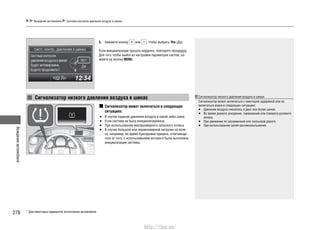Вождениеавтомобиля
278
Вождение автомобиля Система контроля давления воздуха в шинах
5. Нажмите кнопку или , чтобы выбрать Yes (Да).
Если инициализация прошла неудачно, повторите процедуру.
Для того чтобы выйти из настройки параметров систем, на-
жмите на кнопку MENU.
Сигнализатор может включаться в следующих
ситуациях:
В случае падения давления воздуха в какой-либо шине.•
Если система не была инициализирована.•
При использовании малоразмерного запасного колеса.•
В случае большой или неравномерной нагрузки на коле-•
са, например, во время буксировки прицепа, отличающе-
гося от того, с использованием которого была выполнена
инициализация системы.
Сигнализатор низкого давления воздуха в шинах
* Для некоторых вариантов исполнения автомобиля
Сигнализатор низкого давления воздуха в шинах
Сигнализатор может включаться с некоторой задержкой или не
включаться вовсе в следующих ситуациях:
Давление воздуха снизилось в двух или более шинах.•
Во время резкого ускорения, торможения или поворота рулевого•
колеса.
При движении по заснеженной или скользкой дороге.•
При использовании цепей противоскольжения.•
http://vnx.su/
 