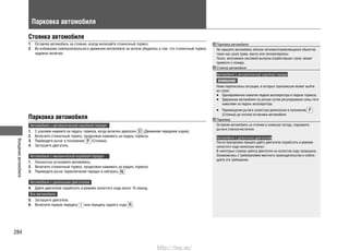 Вождениеавтомобиля
284
Парковка автомобиля
Стоянка автомобиля
Оставляя автомобиль на стоянке, всегда включайте стояночный тормоз.1.
Во избежание самопроизвольного движения автомобиля на уклоне убедитесь в том, что стояночный тормоз2.
надежно включен.
Парковка автомобиля
Автомобили с автоматической коробкой передач
1. С усилием нажмите на педаль тормоза, когда включен диапазон (Движение передним ходом).
2. Включите стояночный тормоз, продолжая нажимать на педаль тормоза.
3. Переведите рычаг в положение (Стоянка).
4. Заглушите двигатель.
Автомобили с механической коробкой передач
1. Полностью остановите автомобиль.
2. Включите стояночный тормоз, продолжая нажимать на педаль тормоза.
3. Переведите рычаг переключения передач в нейтраль .
Автомобили с дизельным двигателем
4. Дайте двигателю поработать в режиме холостого хода около 10 секунд.
Все автомобили
5. Заглушите двигатель.
6. Включите первую передачу или передачу заднего хода .
Парковка автомобиля
Не паркуйте автомобиль вблизи легковоспламеняющихся объектов,
таких как сухая трава, масло или лесоматериалы.
Тепло, излучаемое системой выпуска отработавших газов, может
привести к пожару.
Стоянка автомобиля
Автомобили с автоматической коробкой передач
ВНИМАНИЕ
Ниже перечислены ситуации, в которых трансмиссия может выйти
из строя:
Одновременное нажатие педали акселератора и педали тормоза.•
Удержание автомобиля на уклоне путем регулирования силы тяги•
нажатием на педаль акселератора.
Перемещение рычага селектора диапазонов в положение•
(Стоянка) до полной остановки автомобиля.
Парковка
Оставляя автомобиль на стоянке в снежную погоду, поднимите
рычаги стеклоочистителя.
Автомобили с дизельным двигателем
После буксировки прицепа дайте двигателю поработать в режиме
холостого хода несколько минут.
В некоторых странах работа двигателя на холостом ходу запрещена.
Ознакомьтесь с требованиями местного законодательства и соблю-
дайте эти требования.
http://vnx.su/
 