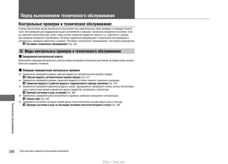 Техническоеобслуживание
298
Перед выполнением технического обслуживания
Контрольные проверки и техническое обслуживание
В целях обеспечения вашей безопасности выполняйте все перечисленные ниже проверки и операции техниче-
ского обслуживания для поддержания вашего автомобиля в хорошем, технически исправном состоянии. Если
вы заметили необычный шум, запах, следы утечки тормозной жидкости, масла и т.д., обратитесь к дилеру
для проверки исправности автомобиля. За более подробной информацией о техническом обслуживании и
контрольных проверках обратитесь к разделу “Регламент технического обслуживания” настоящего руководства.
Регламент технического обслуживания* Cтр. 301
Виды контрольных проверок и технического обслуживания
Ежедневный контрольный осмотр
Выполняйте операции контрольного осмотра перед поездками на большие расстояния, во время мойки автомо-
биля или заправке топливом.
Операции периодических контрольных проверок
Ежемесячно проверяйте уровень рабочей жидкости в автоматической коробке передач.•
Рабочая жидкость автоматической коробки передач Cтр. 317
Ежемесячно проверяйте уровень тормозной жидкости в бачке главного тормозного цилиндра.•
Тормозная жидкость и рабочая жидкость гидравлического привода сцепления Cтр. 319
Ежемесячно проверяйте давление воздуха в шинах. Одновременно проверяйте степень износа протекторов•
шин и присутствие мелких камней или других предметов, застрявших в протекторе.
Проверка состояния и уход за шинами Cтр. 340
Ежемесячно проверяйте работоспособность наружных приборов освещения и сигнализации.•
Замена ламп Cтр. 323
Проверяйте состояние чистящих лезвий щеток стеклоочистителя не реже одного раза в полгода.•
Проверка состояния и уход за чистящими лезвиями очистителя ветрового стекла Cтр. 336
* Для некоторых вариантов исполнения автомобиля
http://vnx.su/
 