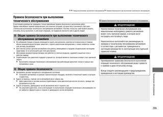 299
Техническоеобслуживание
Перед выполнением технического обслуживания Правила безопасности при выполнении технического обслуживания
Правила безопасности при выполнении
технического обслуживания
В настоящем руководстве приведены только важнейшие правила безопасного выполнения работ.
Однако невозможно заранее предусмотреть все опасные ситуации, которые могут возникнуть при само-
стоятельном выполнении технического обслуживания автомобиля. Поэтому только вы сами можете решить,
способны ли вы выполнить ту или иную операцию, не подвергая опасности себя и других людей.
Общие правила безопасности при выполнении технического
обслуживания автомобиля
Во избежание пожара и взрыва запрещается курить или допускать наличие источников искр и пламени•
вблизи аккумуляторной батареи, емкостей с горюче-смазочными материалами, а также элементов топлив-
ной системы автомобиля.
Для очистки узлов и деталей автомобиля пользуйтесь имеющимися в продаже специальными чистящими•
средствами, но не используйте для этой цели бензин.
Обслуживая аккумуляторную батарею или работая со сжатым воздухом, надевайте защитные очки и•
рабочую одежду.
Отработавшие газы двигателя содержат угарный газ, который является токсичным и может стать причиной•
смерти.
Выполняйте операции технического обслуживания при работающем двигателе только в хорошо про-
ветриваемых зонах.
Общие правила безопасности
Автомобиль должен находиться в неподвижном состоянии.•
Установите автомобиль на ровную горизонтальную площадку, включите стояночный тормоз и заглуши-
те двигатель.
Будьте осторожны, горячие части автомобиля могут обжечь вас.•
Дайте двигателю и системе выпуска отработавших газов двигателя достаточно остынуть, прежде чем
дотрагиваться до них.
Будьте осторожны, движущиеся частей автомобиля могут поранить вас.•
Не запускайте двигатель, если в инструкциях по выполнению операций технического обслуживания это
не требуется. Держите руки в стороне от движущихся частей автомобиля.
Правила безопасности при выполнении технического обслуживания
ПРЕДУПРЕЖДЕНИЕ
Некачественное техническое обслуживание или
невыполнение необходимого ремонта автомобиля
может стать причиной аварии, в которой могут
пострадать или погибнуть люди.
Неукоснительно выполняйте все рекомендации по
проверке и техническому обслуживанию автомобиля
в соответствии с регламентом, приведенным в
настоящем руководстве по эксплуатации или отдельной
сервисной книжке.
ПРЕДУПРЕЖДЕНИЕ
Пренебрежение правилами безопасности выполнения
операций технического обслуживания может привести
к травмам и даже летальному исходу.
Всегда следуйте рекомендациям и предупреждениям,
приведенным в настоящем руководстве.
http://vnx.su/
 