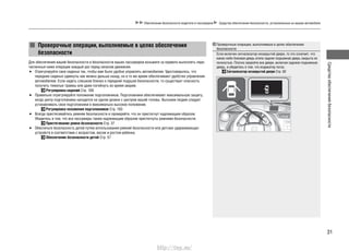 31
Средстваобеспечениябезопасности
Обеспечение безопасности водителя и пассажиров Средства обеспечения безопасности, установленные на вашем автомобиле
Проверочные операции, выполняемые в целях обеспечения
безопасности
Если включен сигнализатор незакрытой двери, то это означает, что
какая-либо боковая дверь и/или задняя подъемная дверь закрыта не
полностью. Плотно закройте все двери, включая заднюю подъемную
дверь, и убедитесь в том, что индикатор погас.
Сигнализатор незакрытой двери Стр. 82
Проверочные операции, выполняемые в целях обеспечения
безопасности
Для обеспечения вашей безопасности и безопасности ваших пассажиров возьмите за правило выполнять пере-
численные ниже операции каждый раз перед началом движения.
Отрегулируйте свое сиденье так, чтобы вам было удобно управлять автомобилем. Удостоверьтесь, что•
передние сиденья сдвинуты как можно дальше назад, но в то же время обеспечивают удобство управления
автомобилем. Если сидеть слишком близко к передней подушке безопасности, то существует опасность
получить тяжелые травмы или даже погибнуть во время аварии.
Регулировка сидений Стр. 160
Правильно отрегулируйте положение подголовников. Подголовники обеспечивают максимальную защиту,•
когда центр подголовника находится на одном уровне с центром вашей головы. Высоким людям следует
устанавливать свои подголовники в максимально высокое положение.
Регулировка положения подголовников Стр. 163
Всегда пристегивайтесь ремнем безопасности и проверяйте, что он пристегнут надлежащим образом.•
Убедитесь в том, что все пассажиры также надлежащим образом пристегнуты ремнями безопасности.
Пристегивание ремня безопасности Стр. 37
Обеспечьте безопасность детей путем использования ремней безопасности или детских удерживающих•
устройств в соответствии с возрастом, весом и ростом ребенка.
Обеспечение безопасности детей Стр. 57
http://vnx.su/
 