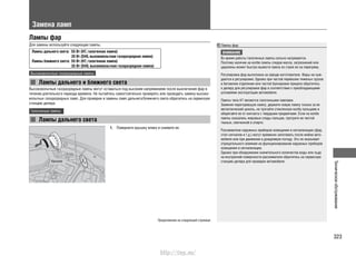 323
Техническоеобслуживание
Замена ламп
Лампы фар
Для замены используйте следующие лампы.
Лампы дальнего света: 55 Вт (H7, галогенная лампа)
35 Вт (D4S, высоковольтная газоразрядная лампа)
Лампы ближнего света: 55 Вт (H7, галогенная лампа)
35 Вт (D4S, высоковольтная газоразрядная лампа)
Высоковольтные газоразрядные лампы
Лампы дальнего и ближнего света
1. Поверните крышку влево и снимите ее.
Лампы фар
ВНИМАНИЕ
Во время работы галогенные лампы сильно нагреваются.
Поэтому наличие на колбе лампы следов масла, загрязнений или
царапины может быстро вывести лампу из строя из-за перегрева.
Регулировка фар выполнена на заводе-изготовителе. Фары не нуж-
даются в регулировке. Однако при частой перевозке тяжелых грузов
в багажном отделении или частой буксировке прицепа обратитесь
к дилеру для регулировки фар в соответствии с преобладающими
условиями эксплуатации автомобиля.
Лампы типа H7 являются галогенными лампами.
Заменяя перегоревшую лампу, держите новую лампу только за ее
металлический цоколь, не трогайте стеклянную колбу пальцами и
оберегайте ее от контакта с твердыми предметами. Если на колбе
лампы оказались жировые следы пальцев, протрите ее чистой
тканью, смоченной в спирте.
Рассеиватели наружных приборов освещения и сигнализации (фар,
стоп-сигналов и т.д.) могут временно запотевать после мойки авто-
мобиля или при движении в дождливую погоду. Это не оказывает
отрицательного влияния на функционирование наружных приборов
освещения и сигнализации.
Однако при обнаружении значительного количества воды или льда
на внутренней поверхности рассеивателя обратитесь на сервисную
станцию дилера для проверки автомобиля.Крышка
Галогенные лампы
Лампы дальнего света
Высоковольтные газоразрядные лампы могут оставаться под высоким напряжением после выключения фар в
течение длительного периода времени. Не пытайтесь самостоятельно проверять или проводить замену высоко-
вольтных газоразрядных ламп. Для проверки и замены ламп дальнего/ближнего света обратитесь на сервисную
станцию дилера.
Продолжение на следующей странице
http://vnx.su/
 