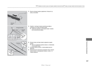 337
Техническоеобслуживание
Проверка состояния и уход за чистящими лезвиями стеклоочистителей Замена чистящих лезвий очистителя ветрового стекла
4. Выньте чистящее лезвие из держателя, потянув его за
конец с выступами.
5. Снимите с чистящего лезвия усилительные ребра и
установите их на новое чистящее лезвие
Совместите приливы на чистящем лезвии с канавка-
ми на усилительных ребрах.
6. Вставьте новое чистящее лезвие в держатель задним
концом.
Выступ на держателе должен совпасть с углублением
на чистящем лезвии.
7. Установите щетку на рычаг, а затем нажмите вниз на
фиксатор.
8. Опустите рычаги очистителя на ветровое стекло. Сначала
опустите рычаг с пассажирской стороны, а затем – со
стороны водителя.
Чистящее
лезвие
Верх Усилительное ребро
Углубление
Чистящее
лезвие
Фикса-
тор
http://vnx.su/
 