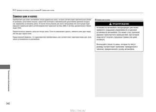 Техническоеобслуживание
342
Проверка состояния и уход за шинами Замена шин и колес
Замена шин и колес
Приобретайте для своего автомобиля только радиальные шины, которые соответствуют оригинальным шинам
по размерам, допустимой нагрузке, скоростной категории и максимальному допустимому давлению воздуха
(см. маркировку на боковине шины). В случае использования шин иного типоразмера или конструкции будет
нарушена нормальная работа антиблокировочной тормозной системы (ABS) и системы динамической стабили-
зации (VSA).
Предпочтительно заменять сразу все четыре шины. Если это невозможно сделать, замените шины двух перед-
них или двух задних колес.
Перед покупкой убедитесь, что характеристики приобретаемых шин соответствуют характеристикам шин, изна-
чально установленных на автомобиле.
Замена шин и колес
ПРЕДУПРЕЖДЕНИЕ
Установка на автомобиль неподходящих шин может
привести к ухудшению управляемости и курсовой
устойчивости автомобиля. Это может стать причиной
дорожно-транспортного происшествия, при котором
люди могут получить серьезные травмы или даже
погибнуть.
Используйте только те шины, которые по типу и
размеру соответствуют значениям, приведенным в
табличке, прикрепленной к кузову автомобиля.
http://vnx.su/
 