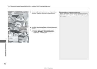 Техническоеобслуживание
352
5. Нажмите на фиксаторы, расположенные по углам крыш-
ки корпуса воздушного фильтра, и снимите крышку.
6. Извлеките фильтрующий элемент из корпуса воздушного
фильтра.
7. Установите в корпус новый фильтрующий элемент.
Стрелки "AIR FLOW" на фильтрующем элементе
должны быть направлены вниз.
Нажмите
Крышка
Воздушный фильтр
системы вентиляции
салона
Нажмите
Воздушный фильтр системы вентиляции салона
Если вы затрудняетесь самостоятельно выполнить вышеуказанные
операции по замене воздушного фильтра, обратитесь в сервисный
центр дилера.
Техническое обслуживание системы климат-контроля Воздушный фильтр системы вентиляции салона
Фиксаторы
http://vnx.su/
 