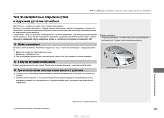 355
Техническоеобслуживание
Чистка Уход за лакокрасочным покрытием кузова и наружными деталями автомобиля
Уход за лакокрасочным покрытием кузова
и наружными деталями автомобиля
Удаляйте пыль с поверхности кузова после поездки на автомобиле.
Регулярно осматривайте автомобиль, обращая внимание на появление царапин на окрашенных поверхностях.
Образование царапины на окрашенной поверхности может вызвать коррозию кузова. При обнаружении царапи-
ны немедленно отремонтируйте ее.
Следует иметь в виду, что возможно повреждение ЛКП составами химического и растительного происхождения
(помет, древесные смолы, биологически активные вещества, выделяемые растениями, животными). Во избежа-
ние данных повреждений следуют немедленно удалять их и не допускать попаданиях на поверхность ЛКП.
Мойка автомобиля
Регулярно мойте автомобиль. Автомобиль следует мыть чаще в случае его эксплуатации в следующих услови-
ях:
Движение по дорогам, обрабатываемым солью.•
Движение в прибрежных зонах.•
При попадании на лакокрасочное покрытие битума, помета птиц, сока деревьев, останков насекомых.•
В случае автоматической мойки
Сложите наружные зеркала заднего вида. Следуйте инструкциям, имеющимся на автоматической мойке.
При использовании моющих машин высокого давления
Следите за тем, чтобы между форсункой моющей машины и поверхностью кузова было достаточное рас-•
стояние.
Особое внимание обратите на окна. Если слишком близко поднести форсунку моющей машины к окну,•
вода может проникнуть в салон автомобиля. Не разбрызгивайте воду в моторном отсеке и не мойте его
струей воды.
Мойка автомобиля
Не разбрызгивайте воду и не мойте струей воды воздухозаборники и
моторный отсек. Это может стать причиной неисправности.
Воздухозаборники
* Для некоторых вариантов исполнения автомобиля
Продолжение на следующей странице
http://vnx.su/
 