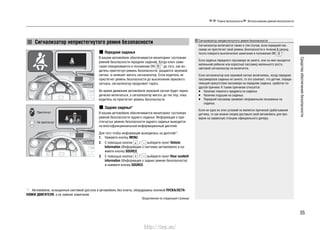 35
Средстваобеспечениябезопасности
Ремни безопасности Использование ремней безопасности
Сигнализатор непристегнутого ремня безопасности
Сигнализатор включается также в том случае, если передний пас-
сажир не пристегнет свой ремень безопасности в течение 6 секунд
после поворота выключателя зажигания в положение ON *1
.
Если сиденье переднего пассажира не занято, или на нем находится
маленький ребенок или взрослый пассажир маленького роста,
световой сигнализатор не включится.
Если сигнализатор или звуковой сигнал включились, когда переднее
пассажирское сиденье не занято, то это означает, что датчик, опреде-
ляющий присутствие пассажира на переднем сиденье, сработал по
другой причине: К таким причинам относятся:
Наличие тяжелого предмета на сиденье.•
Наличие подушки на сиденье.•
Передний пассажир занимает неправильное положенье на•
сиденье.
Если ни одно из этих условий не является причиной срабатывания
датчика, то как можно скорее доставьте свой автомобиль для про-
верки на сервисную станцию официального дилера.
Сигнализатор непристегнутого ремня безопасности
Передние сиденья
В вашем автомобиле обеспечивается мониторинг состояния
ремней безопасности передних сидений. Когда ключ зажи-
гания поворачивается в положение ON *1
до того, как во-
дитель пристегнул ремень безопасности, раздается звуковой
сигнал, и начинает мигать сигнализатор. Если водитель не
пристегнет ремень безопасности до выключения звукового
сигнала, сигнализатор продолжит гореть.
Во время движения автомобиля звуковой сигнал будет перио-
дически включаться, а сигнализатор мигать до тех пор, пока
водитель не пристегнет ремень безопасности.
Заднее сиденье*
В вашем автомобиле обеспечивается мониторинг состояния
ремней безопасности заднего сиденья. Информация о при-
стегнутых ремнях безопасности заднего сиденья выводится
на многофункциональный информационный дисплей.
Для того чтобы информация выводилась на дисплей*:
Нажмите кнопку1. MENU.
С помощью кнопок2. выберите пункт Vehicle
Information (Информация о системах автомобиля) и на-
жмите кнопку SOURCE.
С помощью кнопок3. выберите пункт Rear seatbelt
information (Информация о задних ремнях безопасности)
и нажмите кнопку SOURCE.
: Пристегнут
: Не пристегнут
*1
: Автомобили, оснащенные системой доступа в автомобиль без ключа, оборудованы кнопкой ПУСКА/ОСТА-
НОВКИ ДВИГАТЕЛЯ, а не замком зажигания.
Продолжение на следующей странице
http://vnx.su/
 