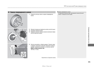 365
Устранениенеисправностейвпути
Если спустила шина Замена поврежденного колеса
Продолжение на следующей странице
Замена поврежденного колеса
Отверните колесные гайки и снимите поврежденное1.
колесо.
Протрите посадочные поверхности колеса чистой тканью.2.
Установите запасное колесо.3.
Наверните колесные гайки до касания конических поверх-4.
ностей отверстий на диске.
Опустите автомобиль и уберите домкрат. Затяните гайки5.
в порядке, показанном на рисунке. Выполните затяжку в
порядке, показанном на рисунке, за несколько циклов.
Момент затяжки колесных гаек:
108 Н•м (11 кгс•м)
Декоративный
колпак
Замена поврежденного колеса
Не перетяните колесные гайки, прикладывая слишком большой
момент с помощью ноги или трубы.
http://vnx.su/
 